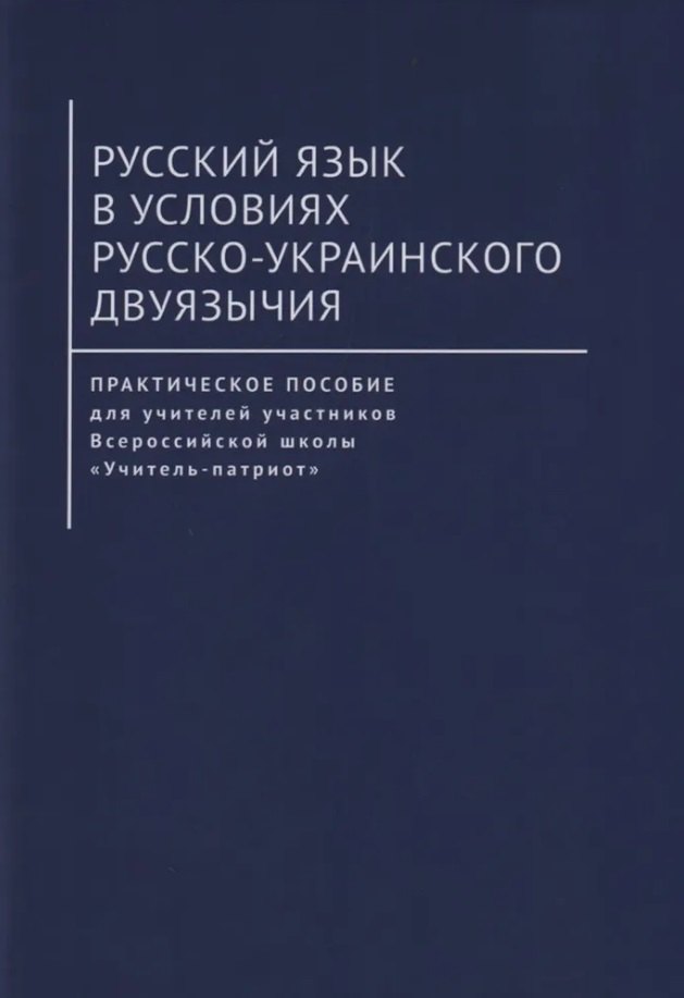 Русский язык в условиях русско-украинского двуязычия. Практическое пособие для учителей участников Всероссийской школы «Учитель-патриот»
Русский язык в условиях русско-украинского двуязычия. Практическое пособие для учителей участников Всероссийской школы «Учитель-патриот»