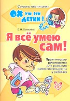 Я всё умею сам! Практическое руководство для развития самостоятельности у ребенка