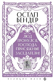 Остап Бендер. Люд тронулся, господа присяжные-заседатели! Приключения и яркие фразы великого авантюриста