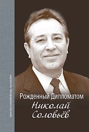 Рождённый Дипломатом. Николай Соловьёв. Сборник воспоминаний