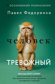 Человек тревожный. Методы КПТ и РЭПТ для спокойной жизни без панических атак, тревоги и ложных страхов