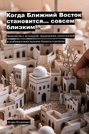 Когда Ближний Восток становится... совсем близким. Знакомство с культурой, традициями, психологией и особенностями ведения бизнеса в регионе