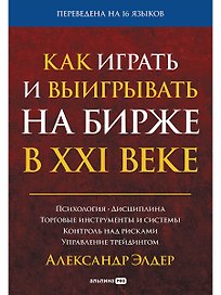 Как играть и выигрывать на бирже в XXI веке : Психология. Дисциплина. Торговые инструменты и системы. Контроль над рисками. Управление трейдингом