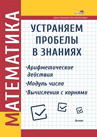 Математика. Устраняем пробелы в знаниях. Арифметические действия. Модуль числа. Вычисления с корнями
