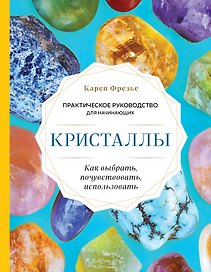 Кристаллы. Практическое руководство для начинающих. Как выбрать, почувствовать, использовать (новое оформление)