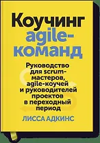 Коучинг agile-команд. Руководство для scrum-мастеров, agile-коучей и руководителей проектов в перехо