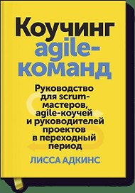 Коучинг agile-команд. Руководство для scrum-мастеров, agile-коучей и руководителей проектов в перехо