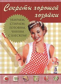 Секреты хорошей хозяйки, Убираем, стираем, готовим, чиним - с блеском!