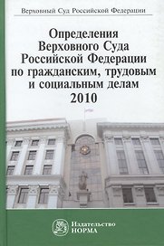 Определения Верховного Суда Российской Федерации по гражданским, трудовым и социальным делам, 2010. Сборник