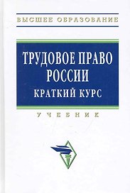 Трудовое право России: Учебник. Краткий курс - 3-е изд.испр. доп. и перераб. - (Высшее образование)