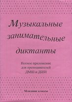 Музыкальные занимательные диктанты для учащихся младших классов ДМШ и ДШИ. Нотное приложение для преподавателей