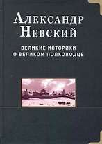 Александр Невский. Великие историки о великом полководце