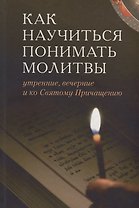 Как научиться понимать молитвы /Утренние, вечернии и ко Святому Причащению/