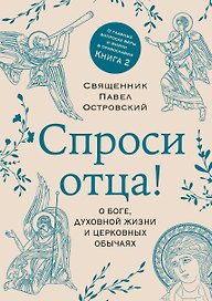 Спроси отца! О Боге, духовной жизни и церковных обычаях