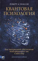 Квантовая психология. Как программное обеспечение мозга формирует вас и ваш мир. Дополненное издание