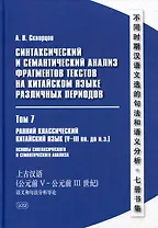 Синтаксический и семантический анализ фрагментов текстов на китайском языке различных периодов. В 7-ми томах. Том 7: Ранний классический китайский язык (V-III вв. до н.э.): основы синтаксического и семантического анализа: монография