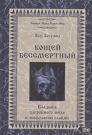 Кощей Бессмертный Владыка загробного мира в мифологии славян (Влх. Богумил)