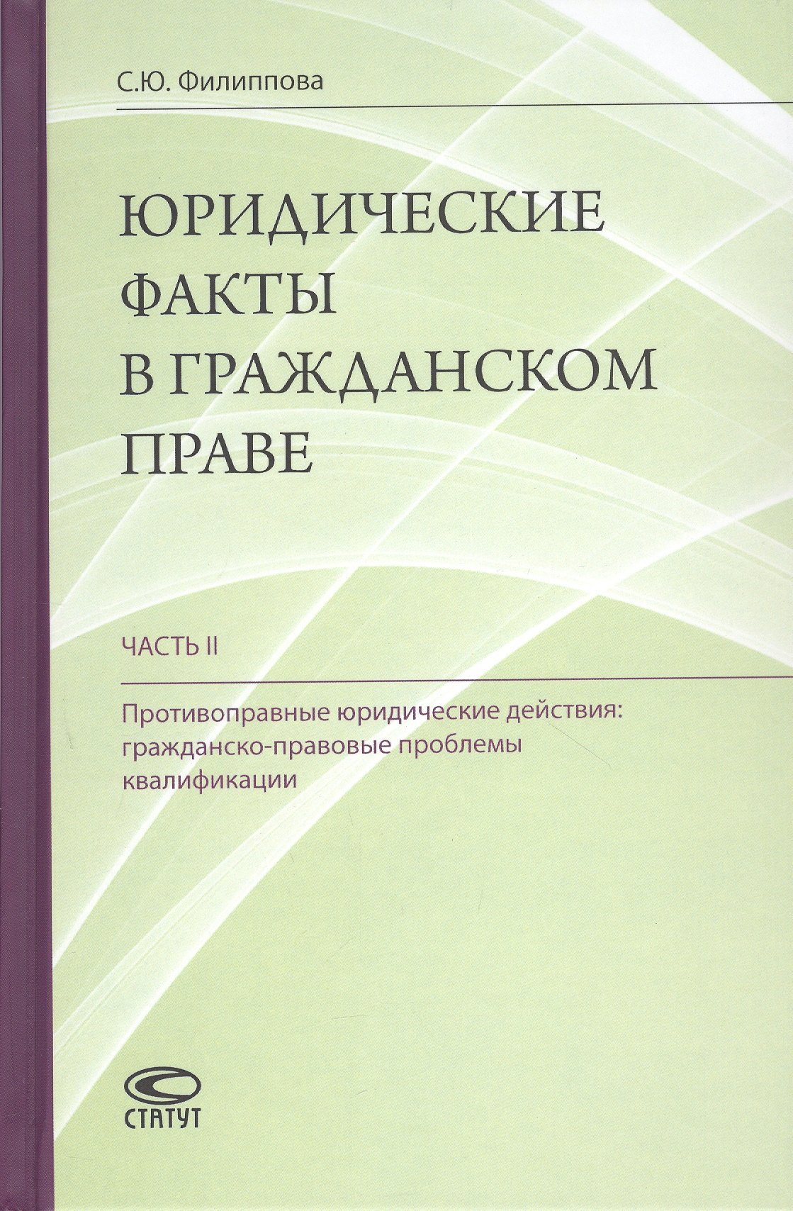 Юридические факты в гражданском праве. Часть II. Противоправные юридические действия: гражданско-правовые проблемы квалификации
Юридические факты в гражданском праве. Часть II. Противоправные юридические действия: гражданско-правовые проблемы квалификации
