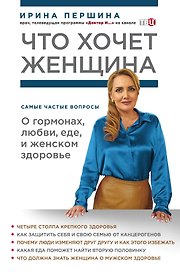 Что хочет женщина. Самые частые вопросы о гормонах, любви, еде и женском здоровье