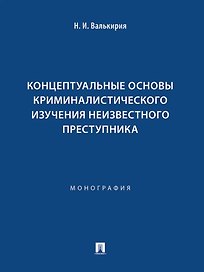 Концептуальные основы криминалистического изучения неизвестного преступника. Монография