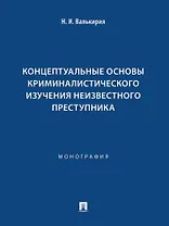 Концептуальные основы криминалистического изучения неизвестного преступника. Монография