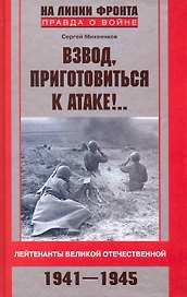 Взвод, приготовиться к атаке!.. Лейтенанты Великой Отечественной 1941-1945