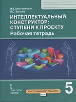 Интеллектуальный конструктор: ступени к проекту. Рабочая тетрадь для 5 класса общеобразовательных организаций