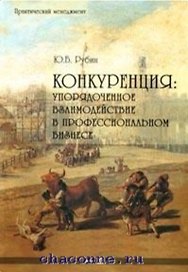 Конкуренция Упорядоченное взаимодействие в профессиональном бизнесе (2 изд) (Практический менеджмент). Рубин Ю. (Маркет ДС Корпорейшн)