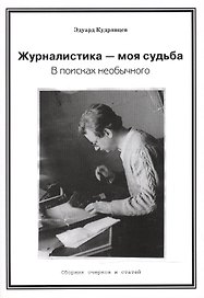 Журналистика — моя судьба. В поисках необычного (Сборник очерков и статей)
