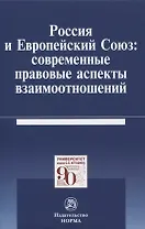 Россия и Европейский Союз: современные правовые аспекты взаимоотношений. Монография