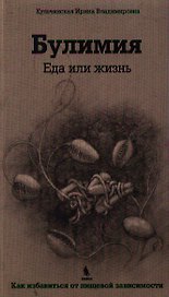 Булимия. Еда или жизнь. Первое практическое руководство по избавлению от пищевой зависимости