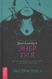 Пробуждающая энергия. Как все устроено на самом деле и как жить счастливо. Руководство от практикующего экстрасенса