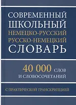 Современный школьный немецко-русский русско-немецкий словарь 40 000 слов и словосочетаний с практической транскрипцией