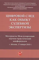 Цифровой след как объект судебной экспертизы. Материалы Международной научно-практической конференции