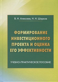 Формирование инвестиционного проекта и оценка его эффективности. Учебно-практическое пособие