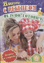 Вместе с ребенком вкусно готовим. Десерты и сладости