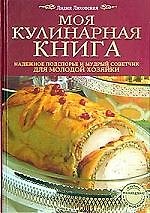 Моя кулинарная книга: Надежное подспорье и мудрый советчик для молодой хозяйки