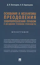 Основания и механизмы преодоления злоупотребления правом в досудебном уголовном производстве. Монография.