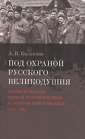Под охраной русского великодушия. Военнопленные Первой мировой войны в Саратовском Поволжье (1914-1922)