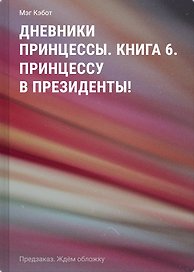 Дневники принцессы. Книга 6. Принцессу в президенты!