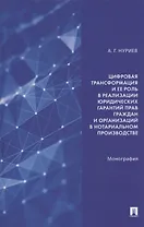 Цифровая трансформация и ее роль в реализации юридических гарантий прав граждан и организаций в нотариальном производстве. Монография