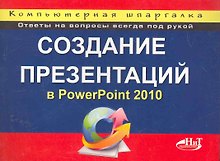 Создание презентаций в PowerPoint 2010. Компьютерная шпаргалка.