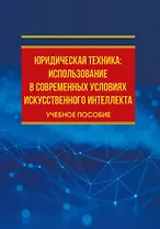 Юридическая техника: использование в современных условиях искусственного интеллекта: учебное пособие