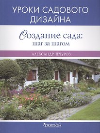 Создание сада: : шаг за шагом. Уроки садового дизайна