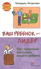 Ваш ребенок — лидер. Как правильно воспитать вашего ребенка