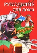 Рукоделие для дома / (мягк) (Советы бабушки Агафьи). Звонарева А. (ЦП)