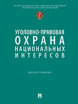 Уголовно-правовая охрана национальных интересов. Монография