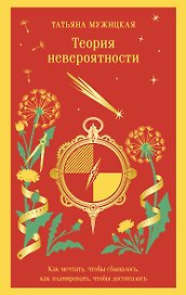 Теория невероятности. Как мечтать, чтобы сбывалось, как планировать, чтобы достигалось