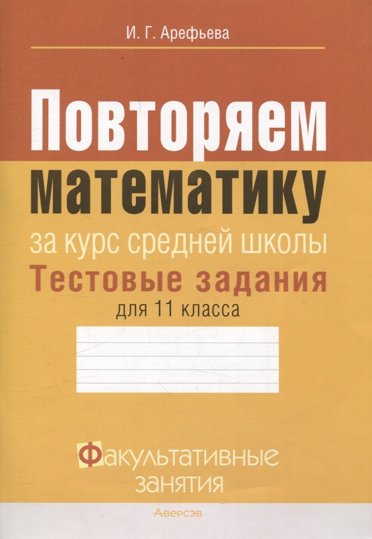 Математика. 11 класс Повторяем математику за курс средней школы. Тестовые задания Факультативные занятия
Математика. 11 класс Повторяем математику за курс средней школы. Тестовые задания Факультативные занятия