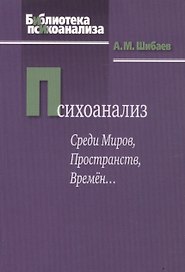 Психоанализ. Среди Миров, Пространств, Времен…2-е изд., испр